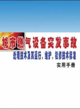 城市燃?xì)庠O(shè)備突發(fā)事故處理技術(shù)及其運(yùn)行、維護(hù)、檢修技術(shù)標(biāo)準(zhǔn)實(shí)用手冊
